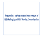 If You Make a Marked Increase in the Amount of Light Falling Upon GMAT Reading Comprehension